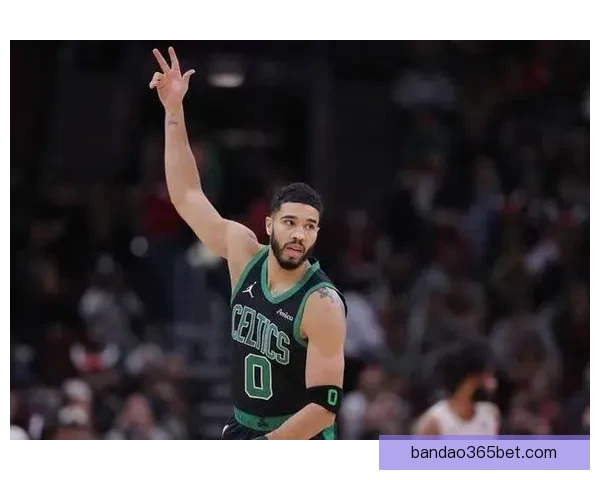 塔图姆复出助力绿军保持高胜率慢热仍能迅速进入比赛节奏